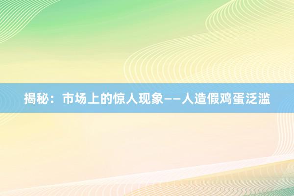 揭秘：市场上的惊人现象——人造假鸡蛋泛滥