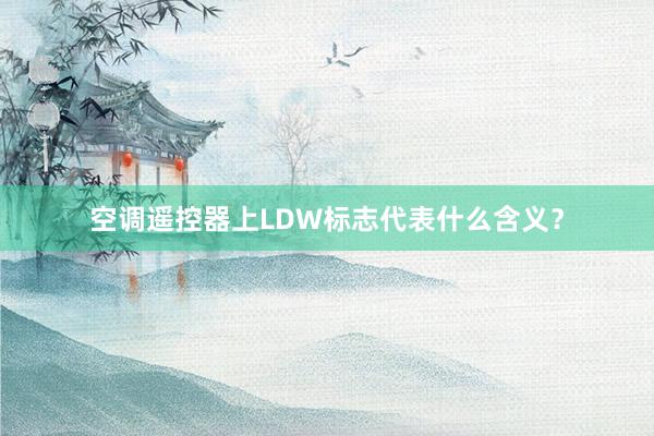 空调遥控器上LDW标志代表什么含义？