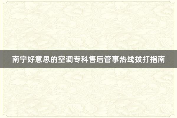 南宁好意思的空调专科售后管事热线拨打指南