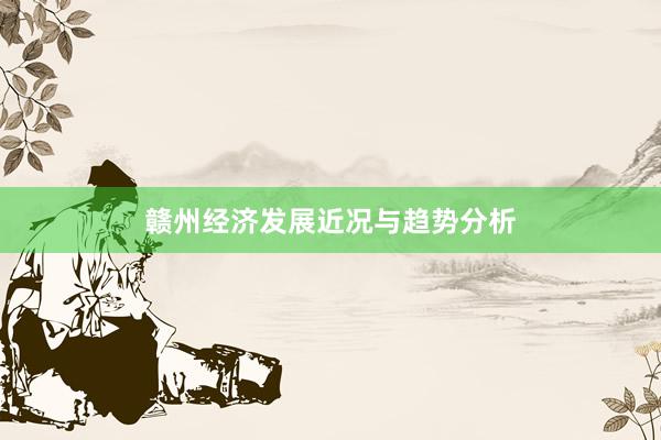 赣州经济发展近况与趋势分析